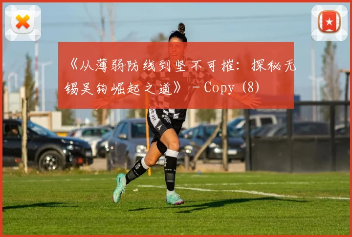 《从薄弱防线到坚不可摧：探秘无锡吴钩崛起之道》 - Copy (8)