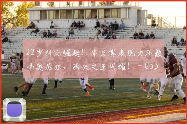 22岁科比崛起！季后赛表现力压巅峰奥尼尔，西决之王闪耀！ - Copy (2)