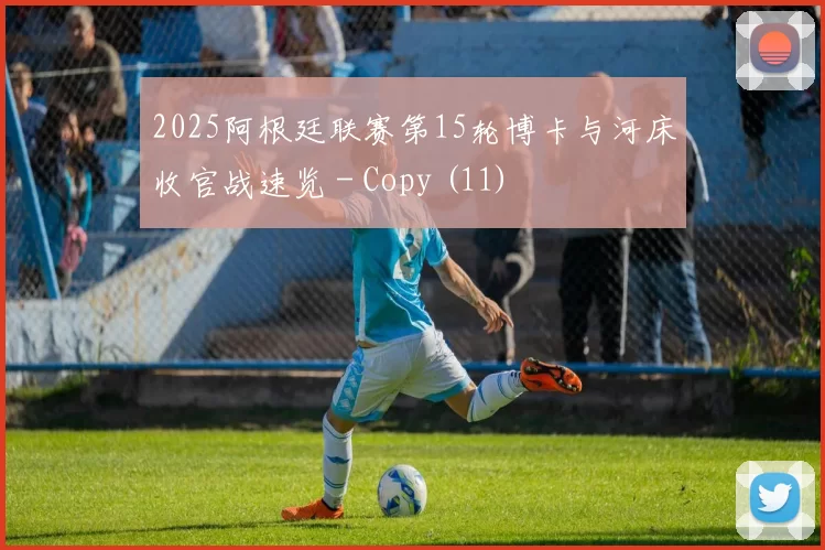 2025阿根廷联赛第15轮博卡与河床收官战速览 - Copy (11)